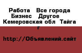 Работа - Все города Бизнес » Другое   . Кемеровская обл.,Тайга г.